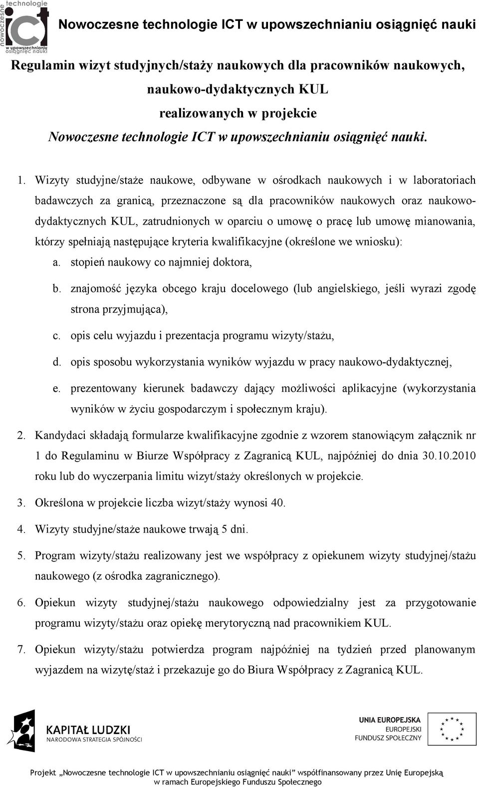 Wizyty studyjne/staże naukowe, odbywane w ośrodkach naukowych i w laboratoriach badawczych za granicą, przeznaczone są dla pracowników naukowych oraz naukowodydaktycznych KUL, zatrudnionych w oparciu