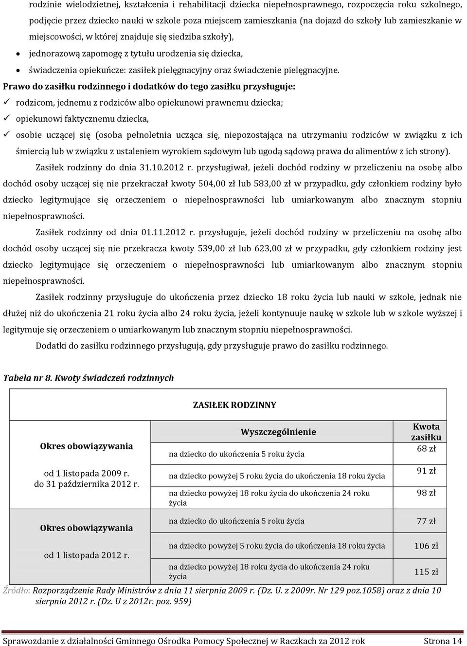 Prawo do zasiłku rodzinnego i dodatków do tego zasiłku przysługuje: rodzicom, jednemu z rodziców albo opiekunowi prawnemu dziecka; opiekunowi faktycznemu dziecka, osobie uczącej się (osoba