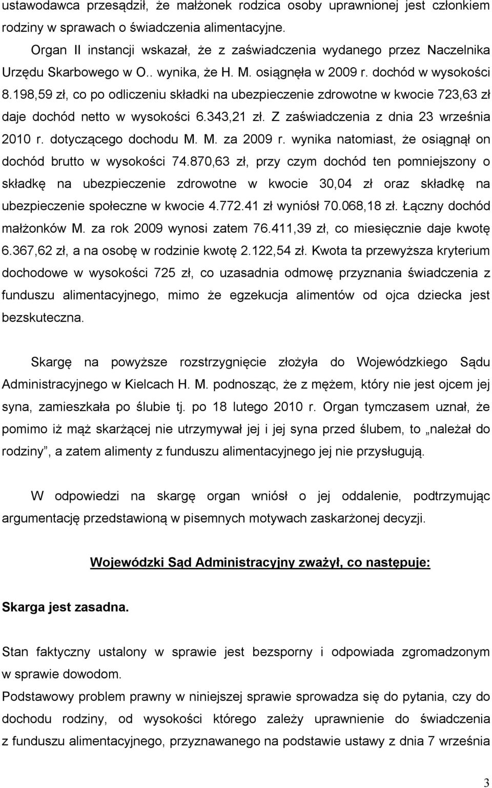 198,59 zł, co po odliczeniu składki na ubezpieczenie zdrowotne w kwocie 723,63 zł daje dochód netto w wysokości 6.343,21 zł. Z zaświadczenia z dnia 23 września 2010 r. dotyczącego dochodu M.