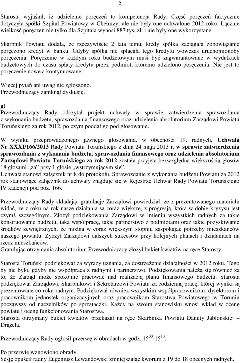 Skarbnik Powiatu dodała, Ŝe rzeczywiście 2 lata temu, kiedy spółka zaciągała zobowiązanie poręczono kredyt w banku. Gdyby spółka nie spłacała tego kredytu wówczas uruchomionoby poręczenia.