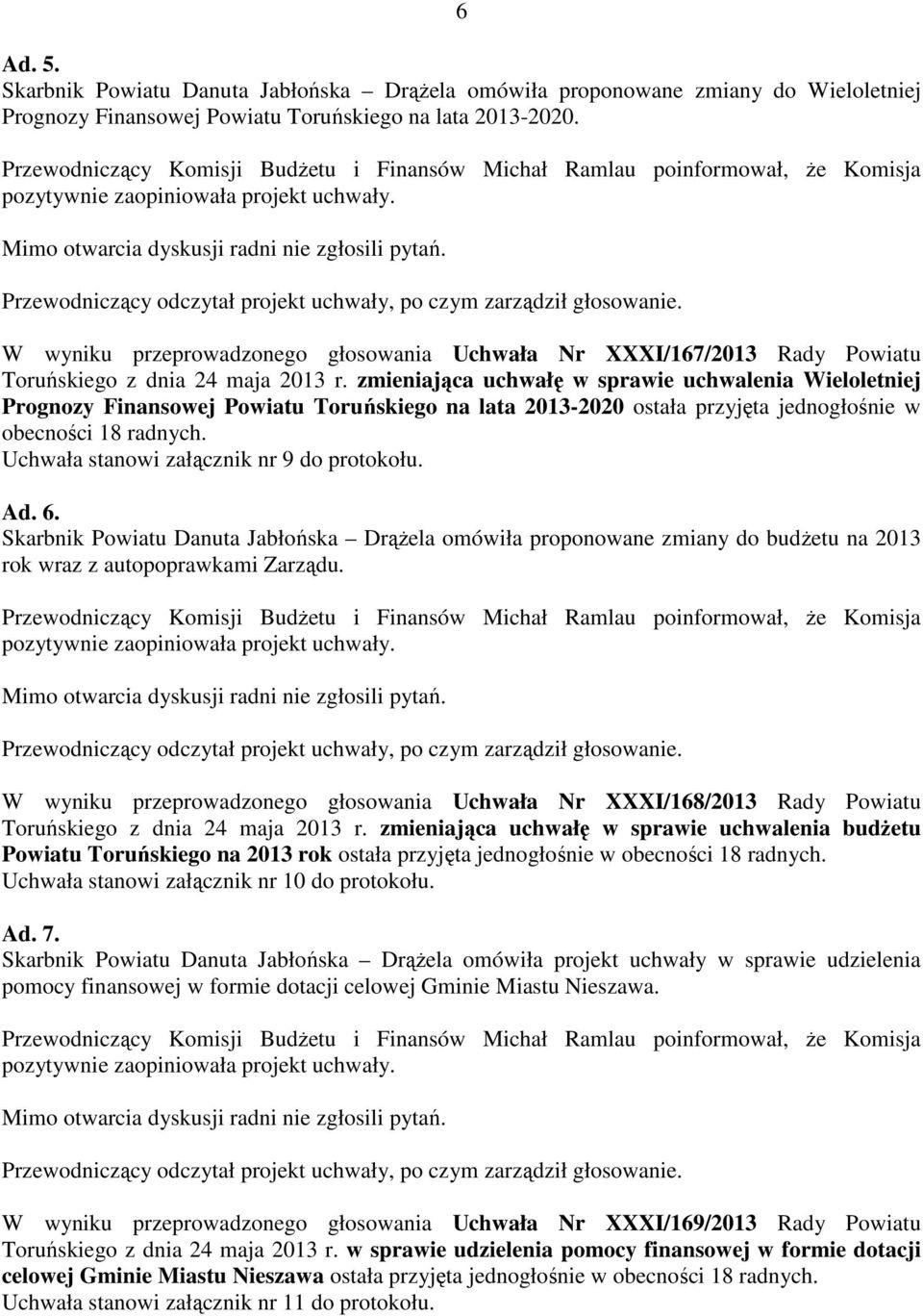 Przewodniczący odczytał projekt uchwały, po czym zarządził głosowanie. W wyniku przeprowadzonego głosowania Uchwała Nr XXXI/167/2013 Rady Powiatu Toruńskiego z dnia 24 maja 2013 r.