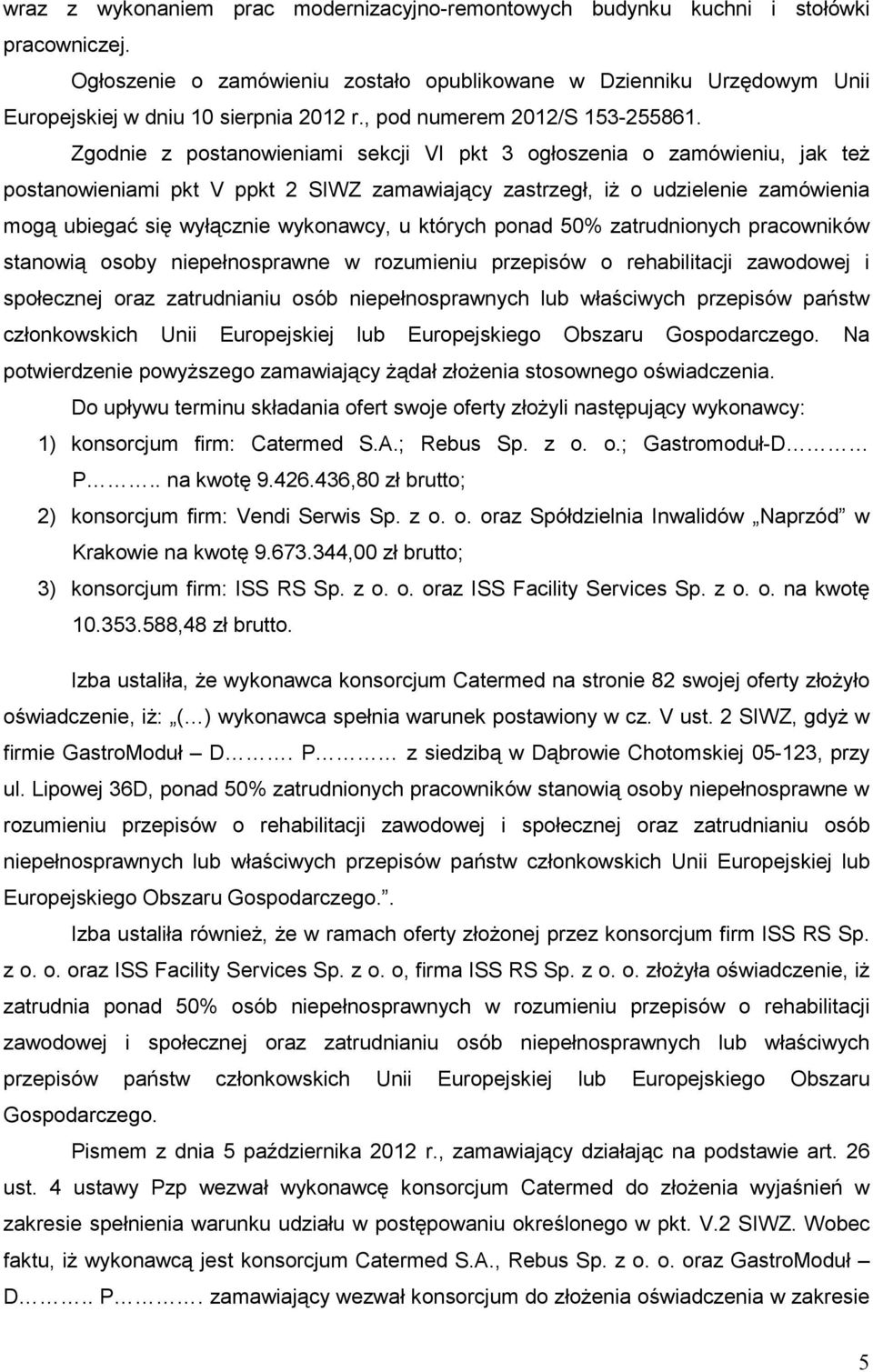 Zgodnie z postanowieniami sekcji VI pkt 3 ogłoszenia o zamówieniu, jak teŝ postanowieniami pkt V ppkt 2 SIWZ zamawiający zastrzegł, iŝ o udzielenie zamówienia mogą ubiegać się wyłącznie wykonawcy, u