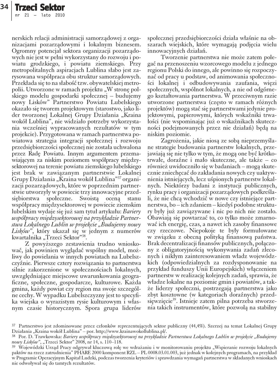 Przy metro poli ta l nych aspi ra cjach Lu b li na słabo jest za - ry so wa na współpra ca obu stru ktur sa morządo wych. Przekłada się to na słabość tzw. oby wa te l skiej me tro - po lii.