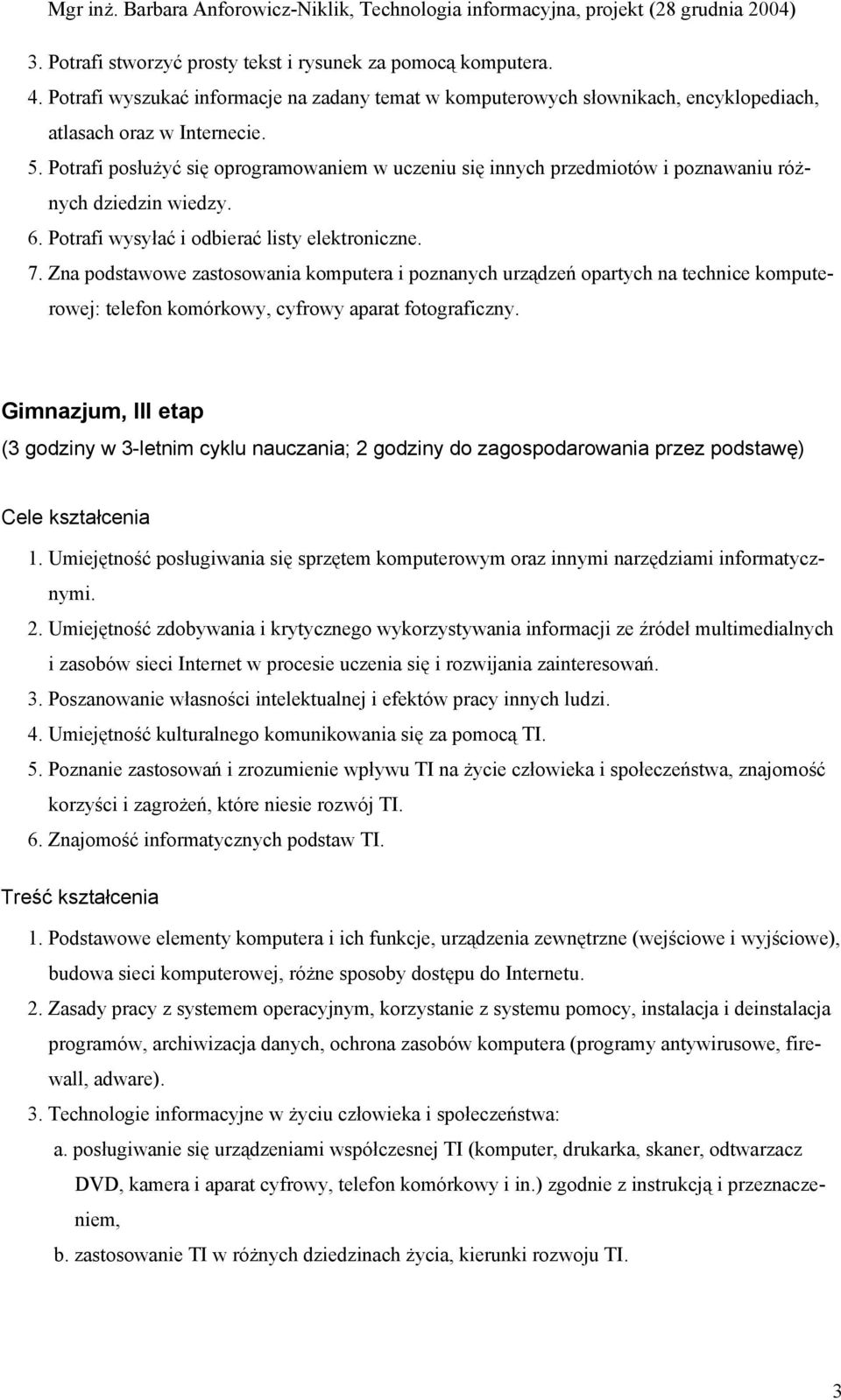 Zna podstawowe zastosowania komputera i poznanych urządzeń opartych na technice komputerowej: telefon komórkowy, cyfrowy aparat fotograficzny.