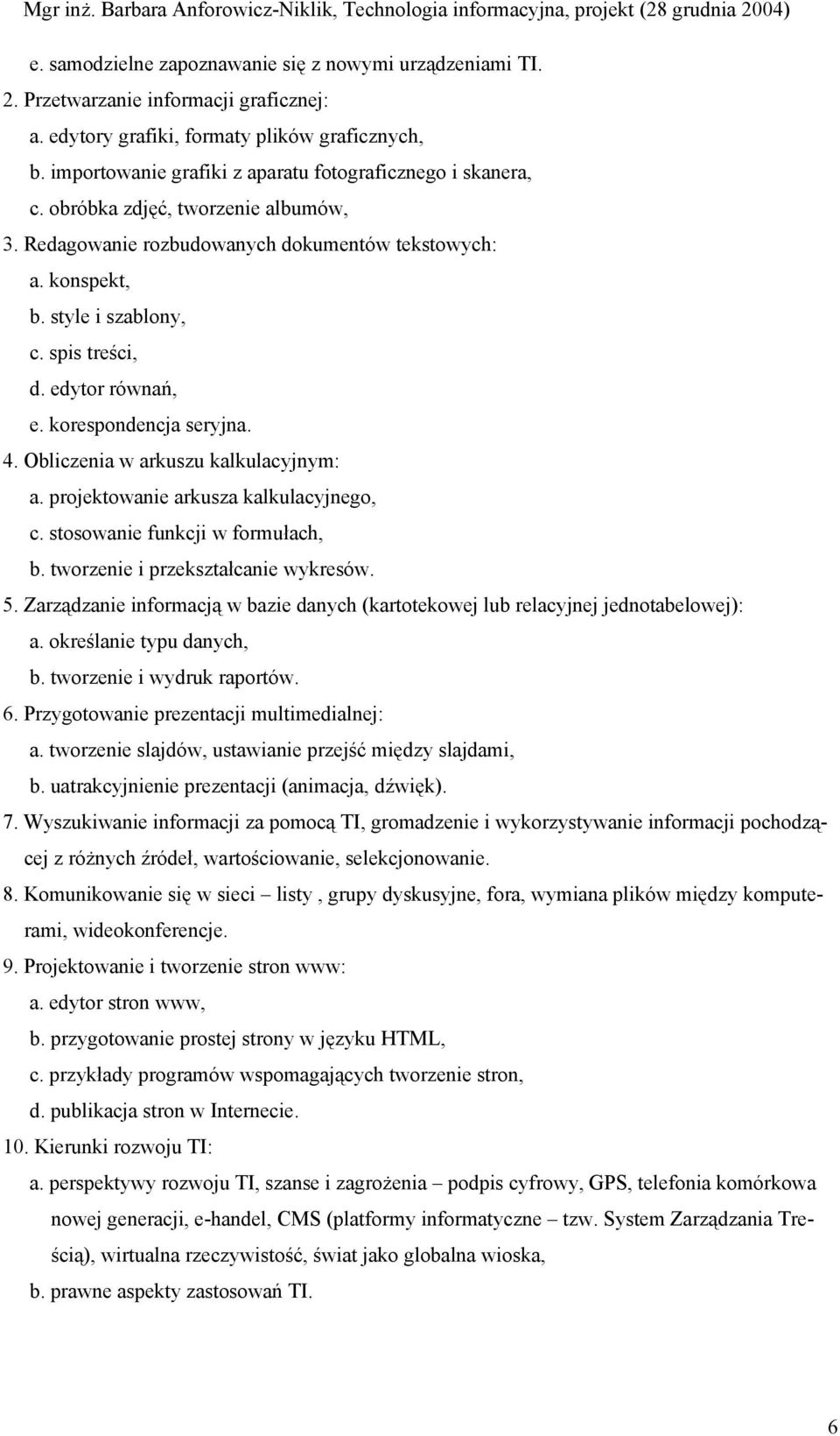 edytor równań, e. korespondencja seryjna. 4. Obliczenia w arkuszu kalkulacyjnym: a. projektowanie arkusza kalkulacyjnego, c. stosowanie funkcji w formułach, b. tworzenie i przekształcanie wykresów. 5.