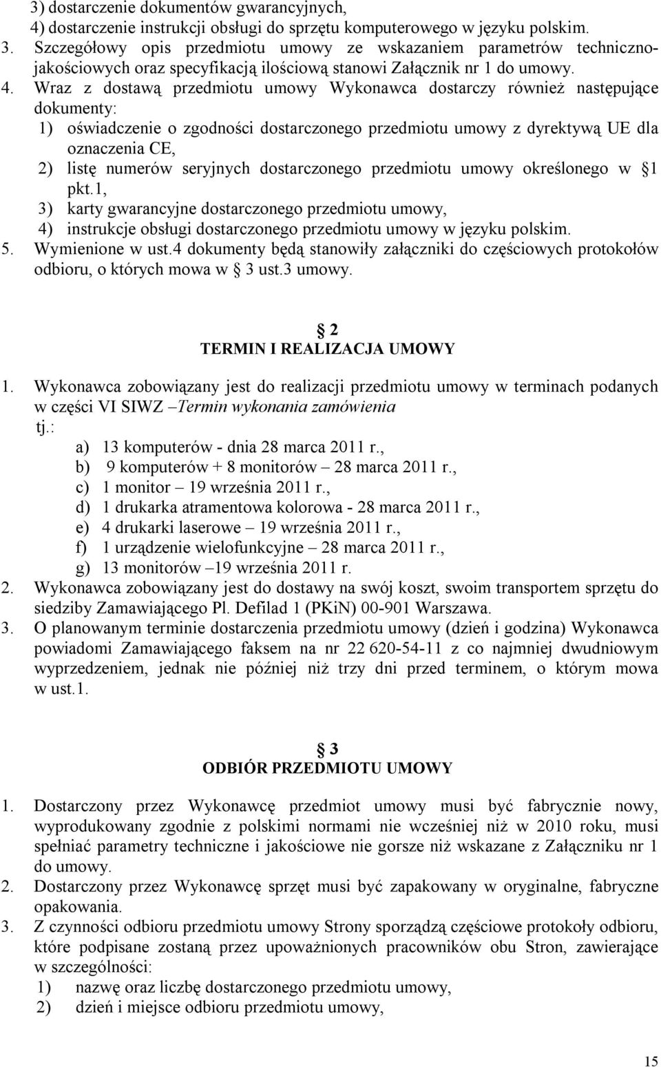 Wraz z dostawą przedmiotu umowy Wykonawca dostarczy również następujące dokumenty: 1) oświadczenie o zgodności dostarczonego przedmiotu umowy z dyrektywą UE dla oznaczenia CE, 2) listę numerów