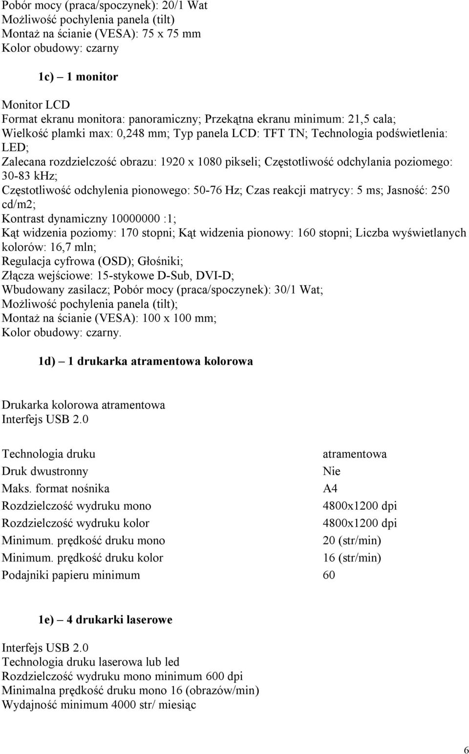 odchylania poziomego: 30-83 khz; Częstotliwość odchylenia pionowego: 50-76 Hz; Czas reakcji matrycy: 5 ms; Jasność: 250 cd/m2; Kontrast dynamiczny 10000000 :1; Kąt widzenia poziomy: 170 stopni; Kąt