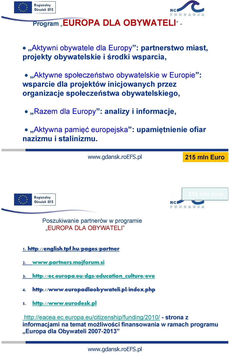 215 mln Euro 215 mln euro Poszukiwanie partnerów w programie EUROPA DLA OBYWATELI 1. http://english.tpf.hu/pages/partner 2. www.partners.mojforum.si 3. http://ec.europa.