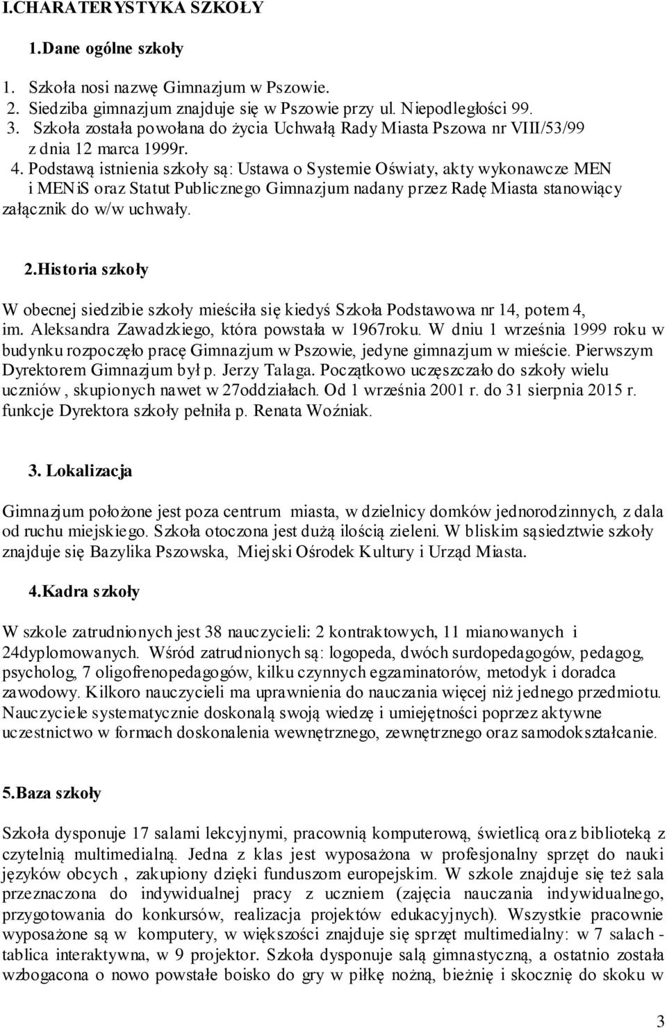 Podstawą istnienia szkoły są: Ustawa o Systemie Oświaty, akty wykonawcze MEN i MENiS oraz Statut Publicznego Gimnazjum nadany przez Radę Miasta stanowiący załącznik do w/w uchwały. 2.