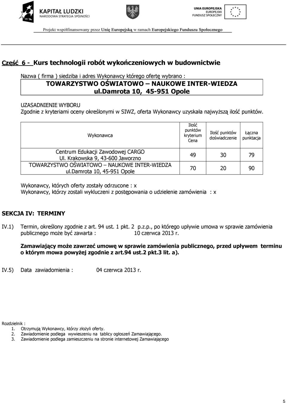 Zamawiający może zawrzeć umowę w sprawie zamówienia publicznego, przed upływem terminu o którym mowa powyżej zgodnie z art.94 ust.2 pkt.3 lit. a). IV.