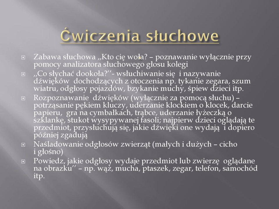 Rozpoznawanie dźwięków (wyłącznie za pomocą słuchu) potrząsanie pękiem kluczy, uderzanie klockiem o klocek, darcie papieru, gra na cymbałkach, trąbce, uderzanie łyżeczką o szklankę, stukot