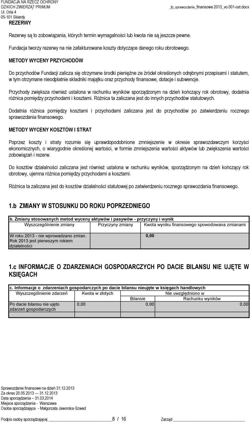 przychody finansowe, dotacje i subwencje. Przychody zwiększa również ustalona w rachunku wyników sporządzonym na dzień kończący rok obrotowy, dodatnia różnica pomiędzy przychodami i kosztami.