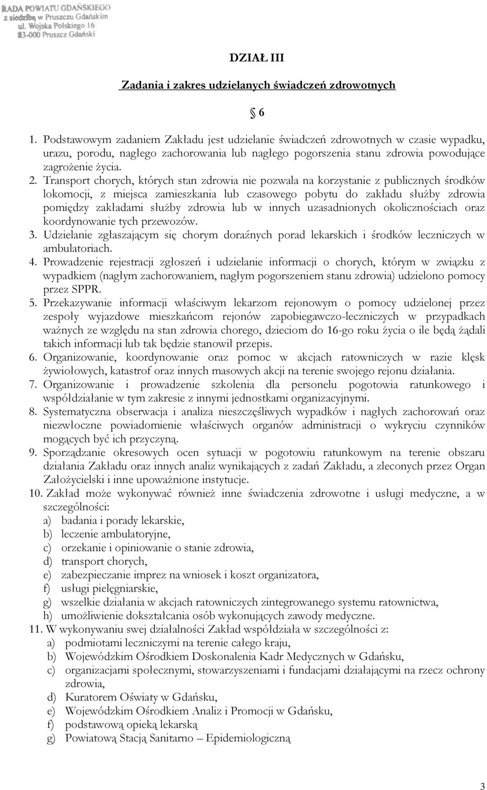 Transport chorych, których stan zdrowia nie pozwala na korzystanie z publicznych środków lokomocji, z miejsca zamieszkania lub czasowego pobytu do zakładu służby zdrowia pomiędzy zakładami służby