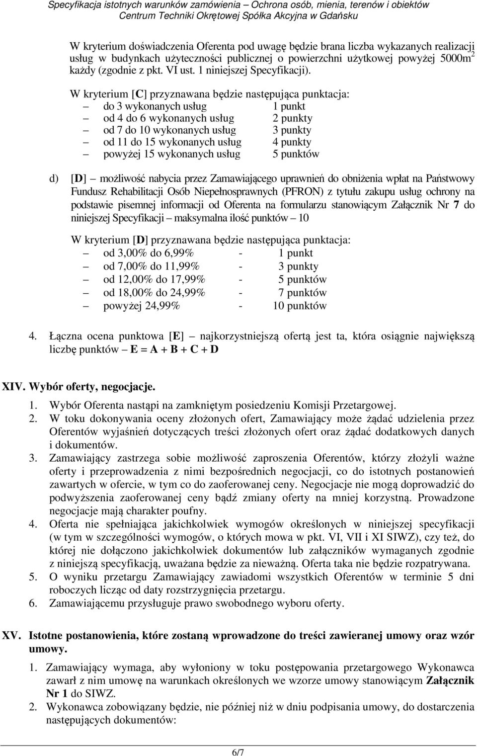 W kryterium [C] przyznawana będzie następująca punktacja: do 3 wykonanych usług 1 punkt od 4 do 6 wykonanych usług 2 punkty od 7 do 10 wykonanych usług 3 punkty od 11 do 15 wykonanych usług 4 punkty