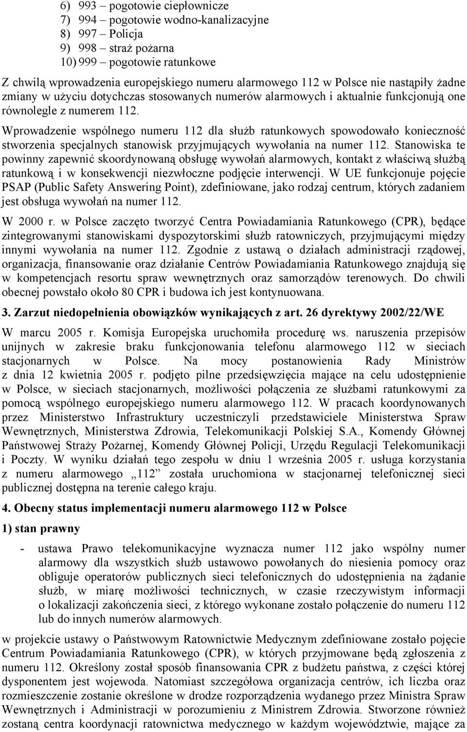 Wprowadzenie wspólnego numeru 112 dla służb ratunkowych spowodowało konieczność stworzenia specjalnych stanowisk przyjmujących wywołania na numer 112.