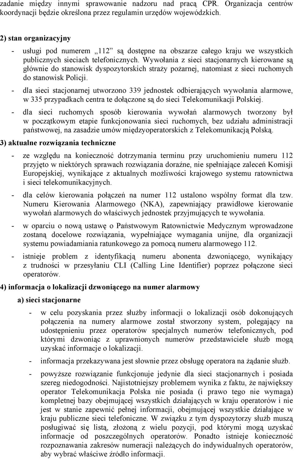 Wywołania z sieci stacjonarnych kierowane są głównie do stanowisk dyspozytorskich straży pożarnej, natomiast z sieci ruchomych do stanowisk Policji.