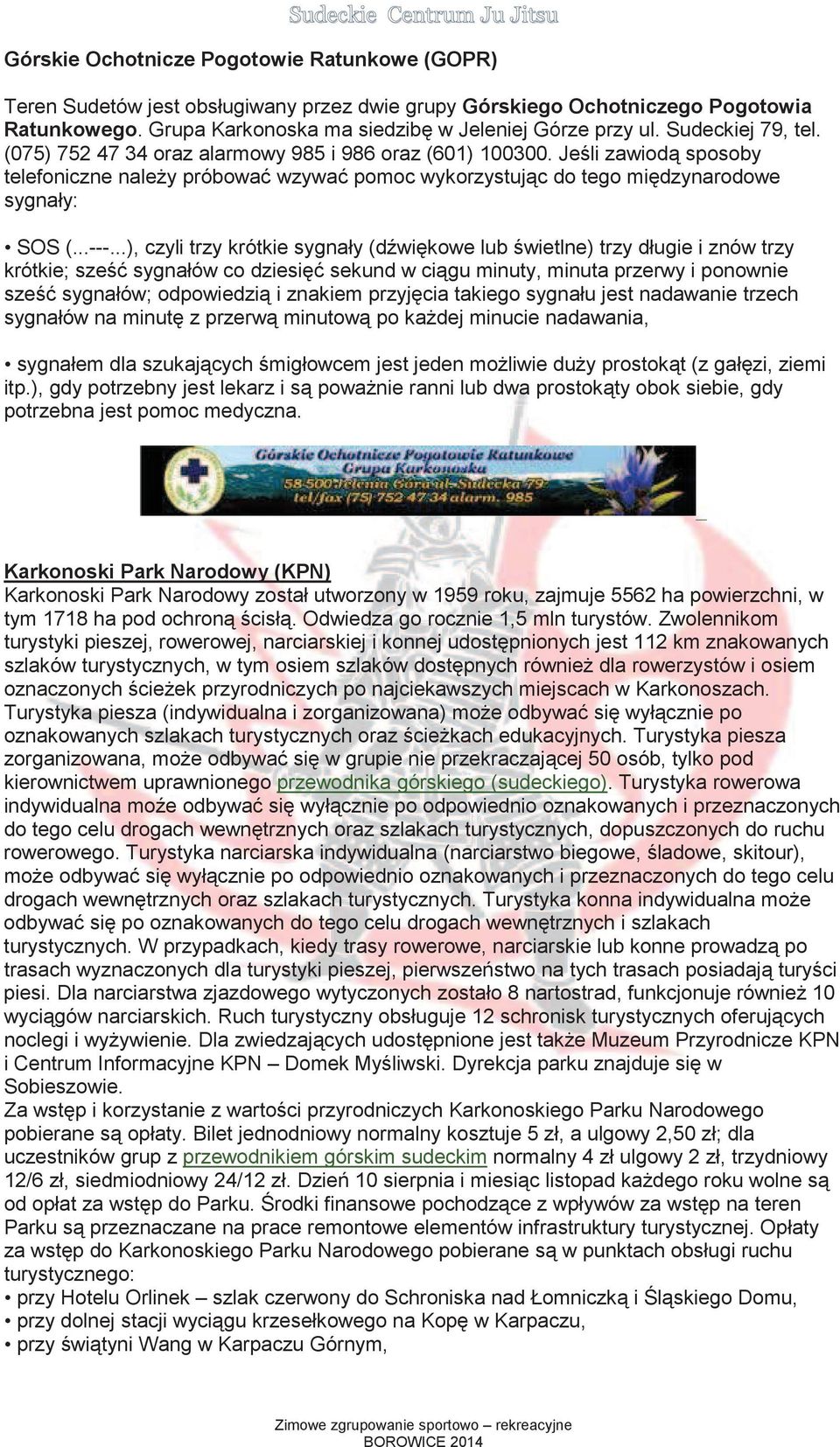 ..), czyli trzy krótkie sygnały (dwikowe lub wietlne) trzy długie i znów trzy krótkie; sze sygnałów co dziesi sekund w cigu minuty, minuta przerwy i ponownie sze sygnałów; odpowiedzi i znakiem