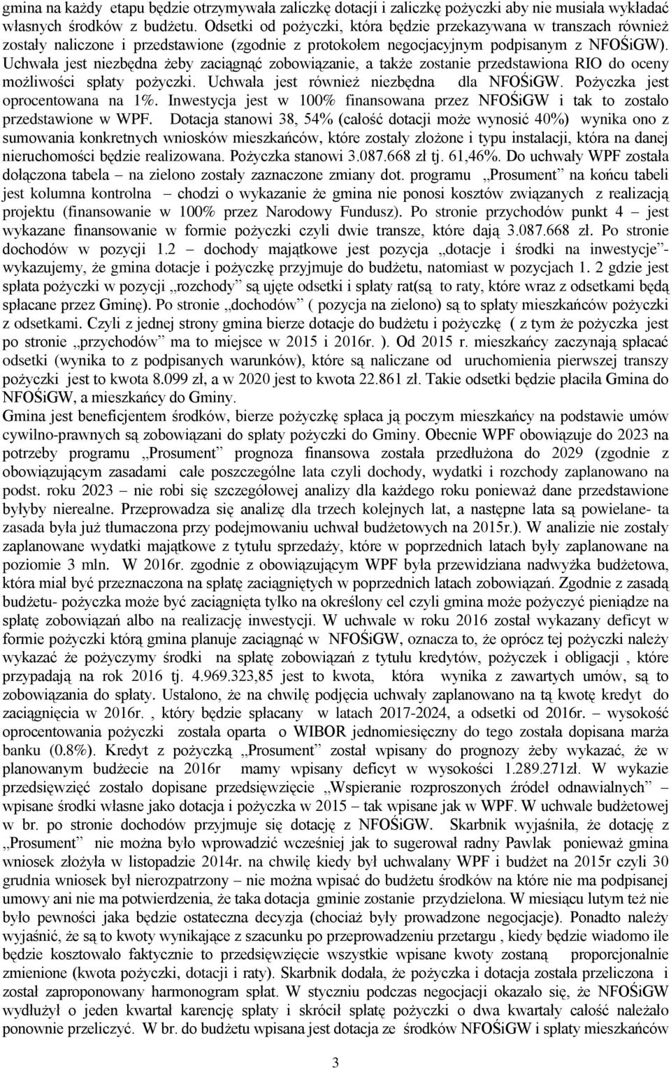 Uchwała jest niezbędna żeby zaciągnąć zobowiązanie, a także zostanie przedstawiona RIO do oceny możliwości spłaty pożyczki. Uchwała jest również niezbędna dla NFOŚiGW.