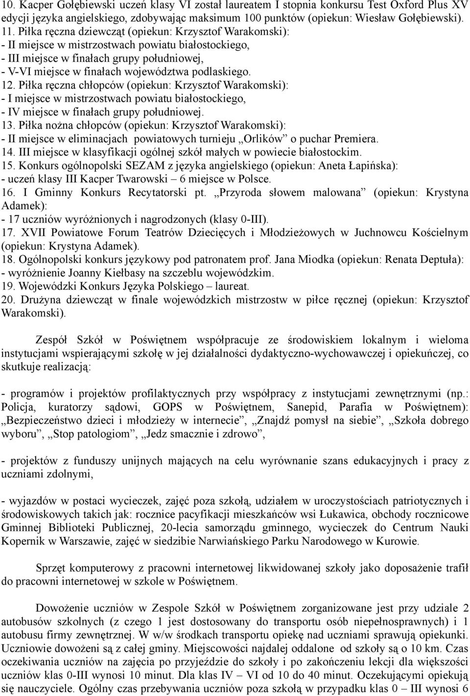 podlaskiego. 12. Piłka ręczna chłopców (opiekun: Krzysztof Warakomski): - I miejsce w mistrzostwach powiatu białostockiego, - IV miejsce w finałach grupy południowej. 13.