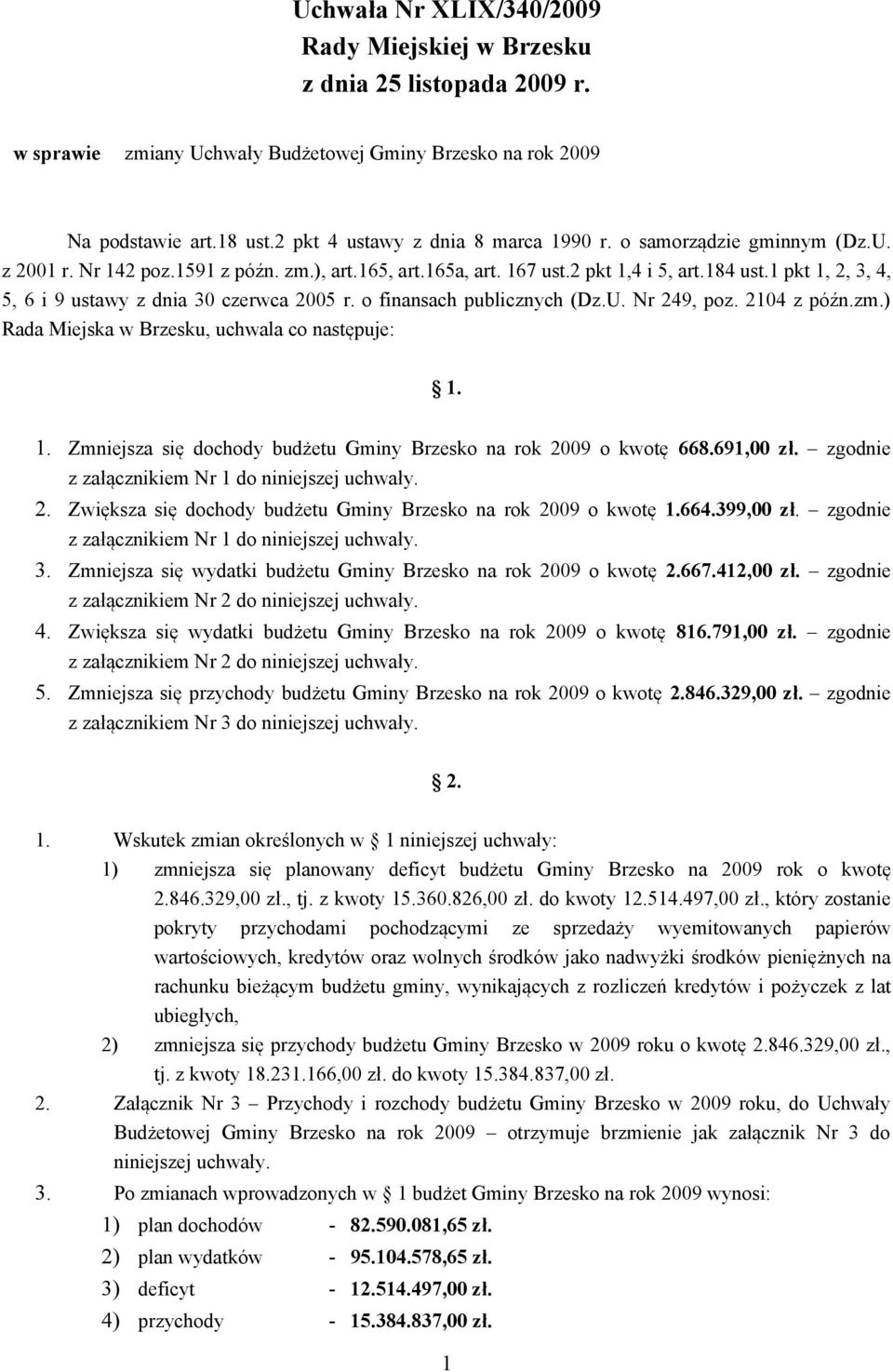 1 pkt 1, 2, 3, 4, 5, 6 i 9 ustawy z dnia 30 czerwca 2005 r. o finansach publicznych (Dz.U. Nr 249, poz. 2104 z późn.zm.) Rada Miejska w Brzesku, uchwala co następuje: 1. 1. Zmniejsza się dochody budżetu Gminy Brzesko na rok 2009 o kwotę 668.