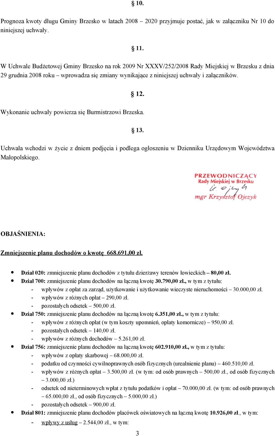 Wykonanie uchwały powierza się Burmistrzowi Brzeska. 13. Uchwała wchodzi w życie z dniem podjęcia i podlega ogłoszeniu w Dzienniku Urzędowym Województwa Małopolskiego.