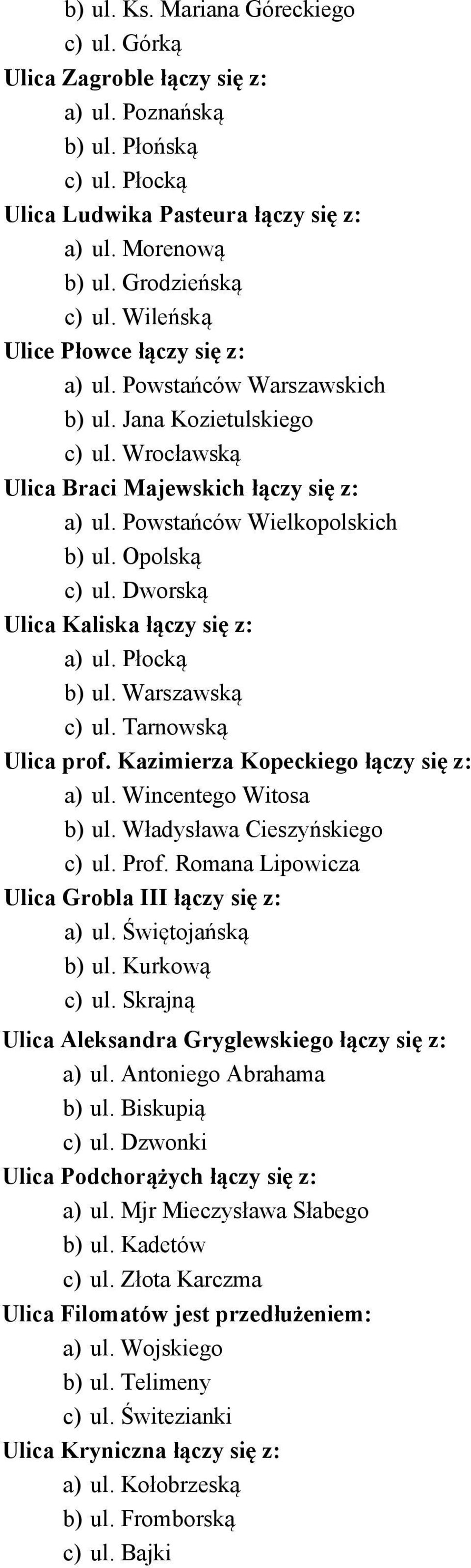 Opolską c) ul. Dworską Ulica Kaliska łączy się z: a) ul. Płocką b) ul. Warszawską c) ul. Tarnowską Ulica prof. Kazimierza Kopeckiego łączy się z: a) ul. Wincentego Witosa b) ul.