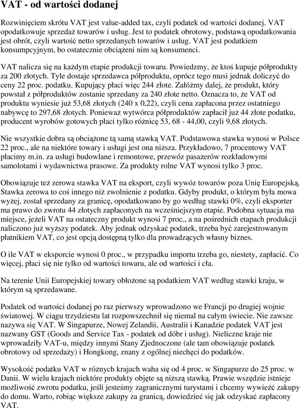 VAT nalicza się na kaŝdym etapie produkcji towaru. Powiedzmy, Ŝe ktoś kupuje półprodukty za 200 złotych. Tyle dostaje sprzedawca półproduktu, oprócz tego musi jednak doliczyć do ceny 22 proc. podatku.