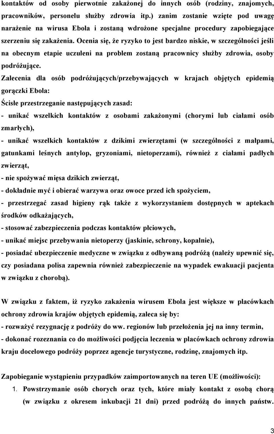 Ocenia się, że ryzyko to jest bardzo niskie, w szczególności jeśli na obecnym etapie uczuleni na problem zostaną pracownicy służby zdrowia, osoby podróżujące.