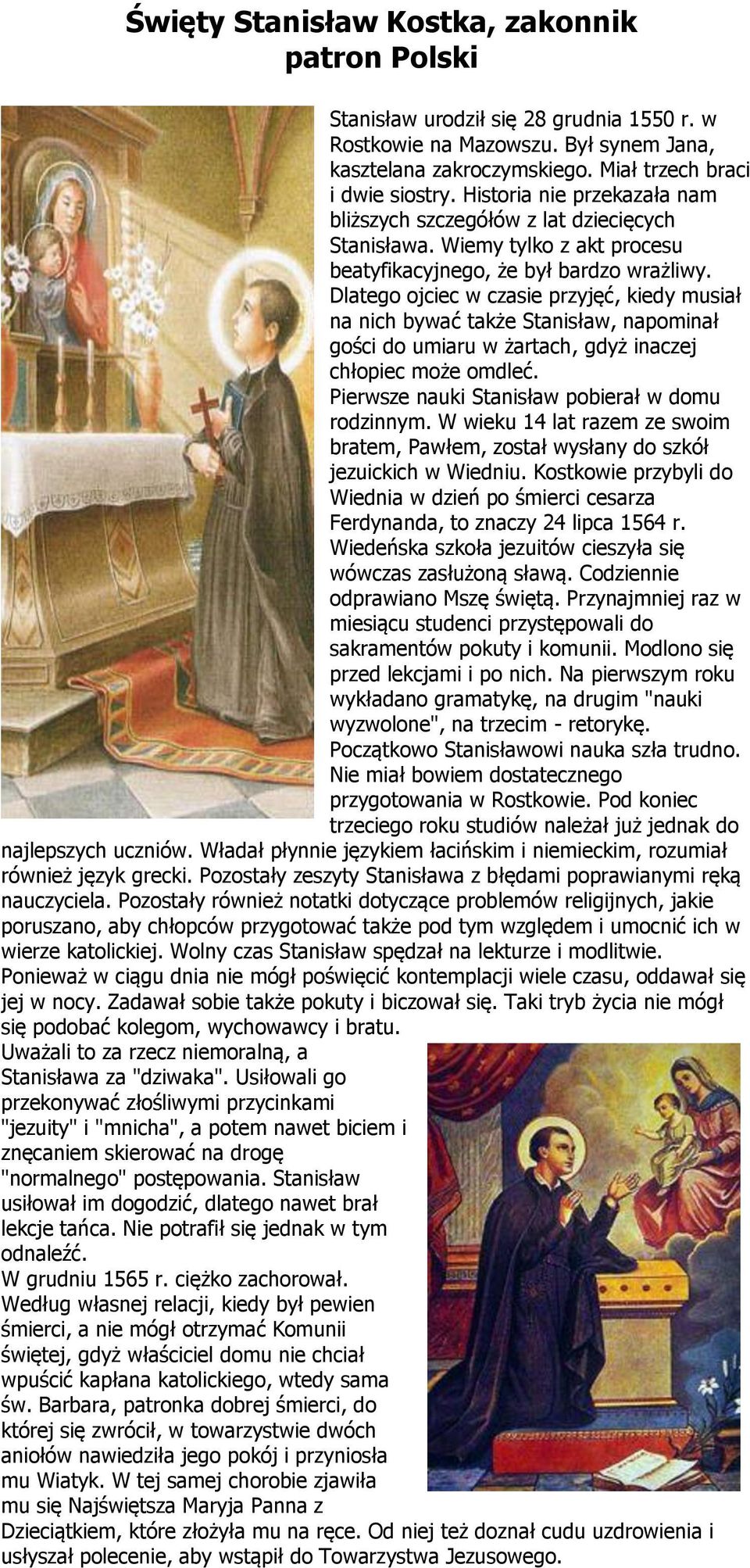 Dlatego ojciec w czasie przyjęć, kiedy musiał na nich bywać także Stanisław, napominał gości do umiaru w żartach, gdyż inaczej chłopiec może omdleć. Pierwsze nauki Stanisław pobierał w domu rodzinnym.