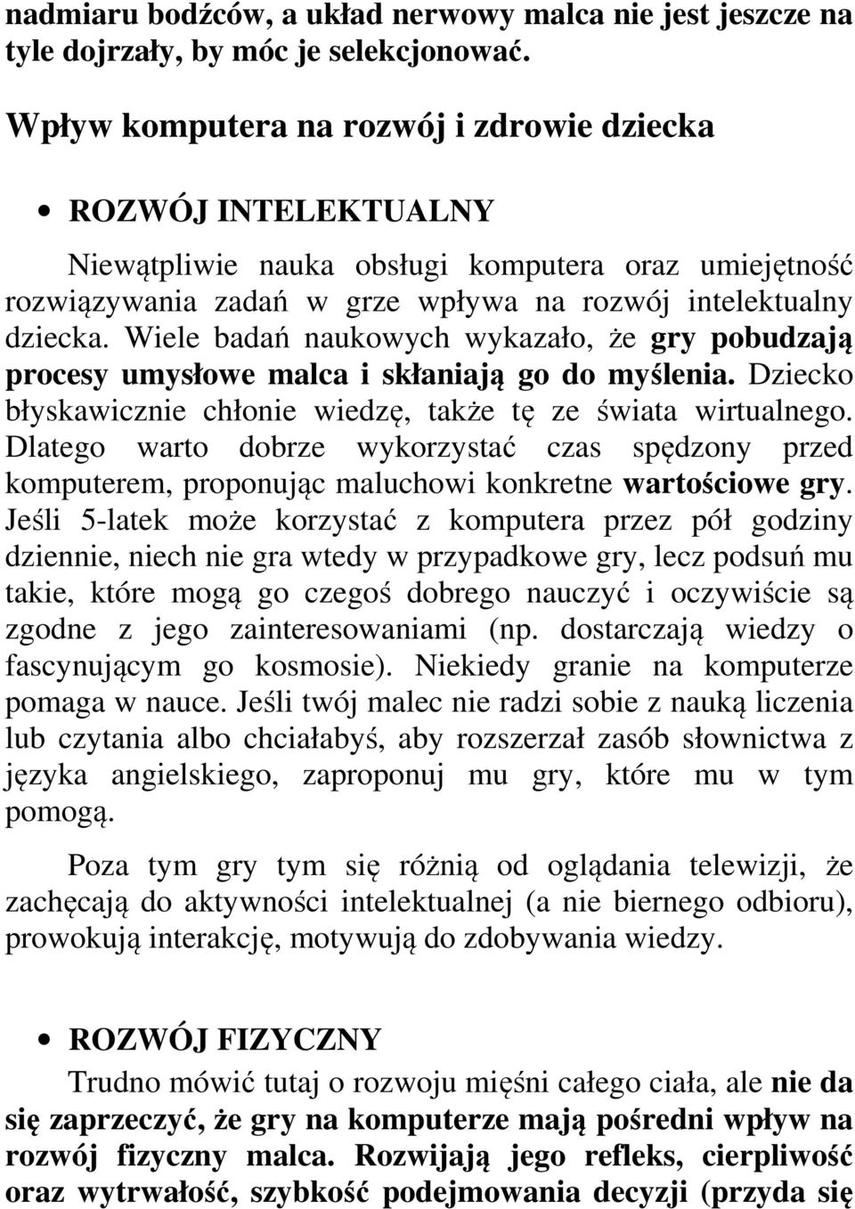 Wiele badań naukowych wykazało, że gry pobudzają procesy umysłowe malca i skłaniają go do myślenia. Dziecko błyskawicznie chłonie wiedzę, także tę ze świata wirtualnego.