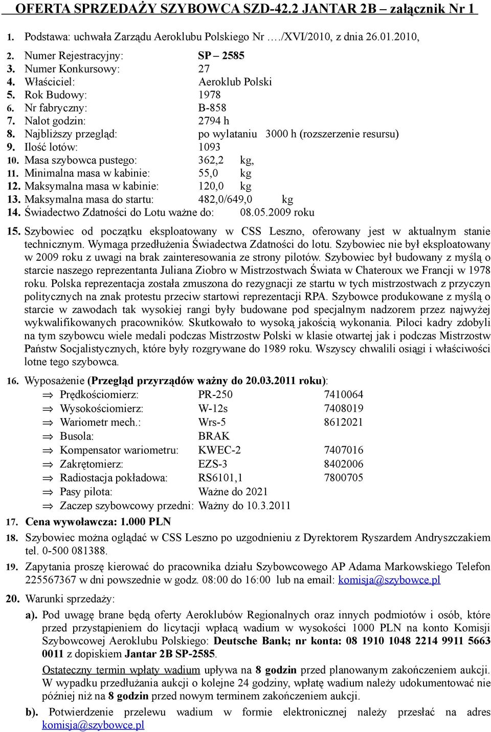 Masa szybowca pustego: 362,2 kg, 11. Minimalna masa w kabinie: 55,0 kg 12. Maksymalna masa w kabinie: 120,0 kg 13. Maksymalna masa do startu: 482,0/649,0 kg 14.