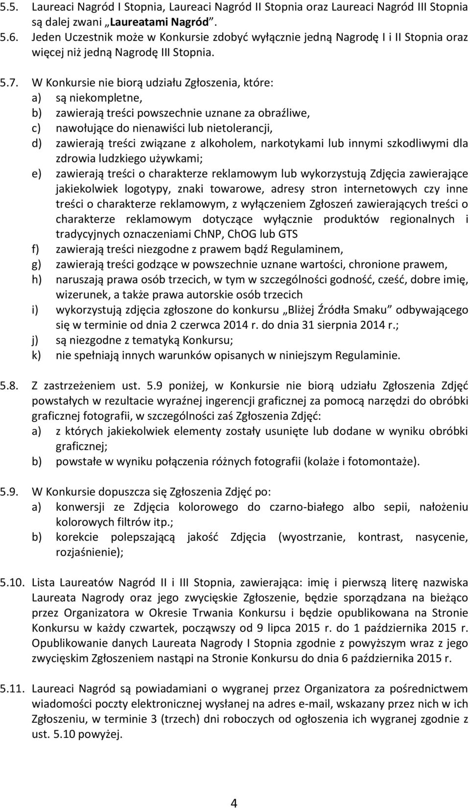 W Konkursie nie biorą udziału Zgłoszenia, które: a) są niekompletne, b) zawierają treści powszechnie uznane za obraźliwe, c) nawołujące do nienawiści lub nietolerancji, d) zawierają treści związane z