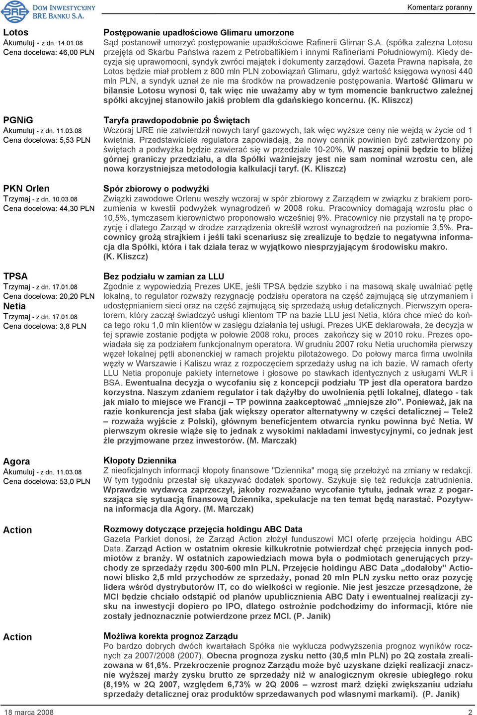 08 Cena docelowa: 53,0 PLN Action Action Postępowanie upadłościowe Glimaru umorzone Sąd postanowił umorzyć postępowanie upadłościowe Rafinerii Glimar S.A. (spółka zalezna Lotosu przejęta od Skarbu Państwa razem z Petrobaltikiem i innymi Rafineriami Południowymi).