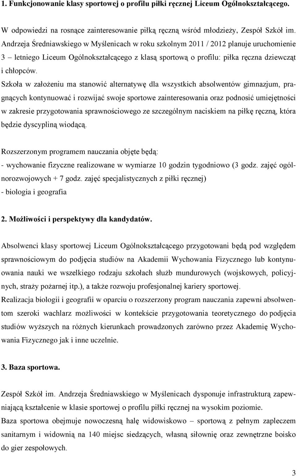 Szkoła w założeniu ma stanowić alternatywę dla wszystkich absolwentów gimnazjum, pragnących kontynuować i rozwijać swoje sportowe zainteresowania oraz podnosić umiejętności w zakresie przygotowania