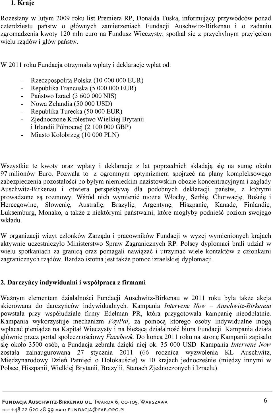 W 2011 roku Fundacja otrzymała wpłaty i deklaracje wpłat od: - Rzeczpospolita Polska (10 000 000 EUR) - Republika Francuska (5 000 000 EUR) - Państwo Izrael (3 600 000 NIS) - Nowa Zelandia (50 000