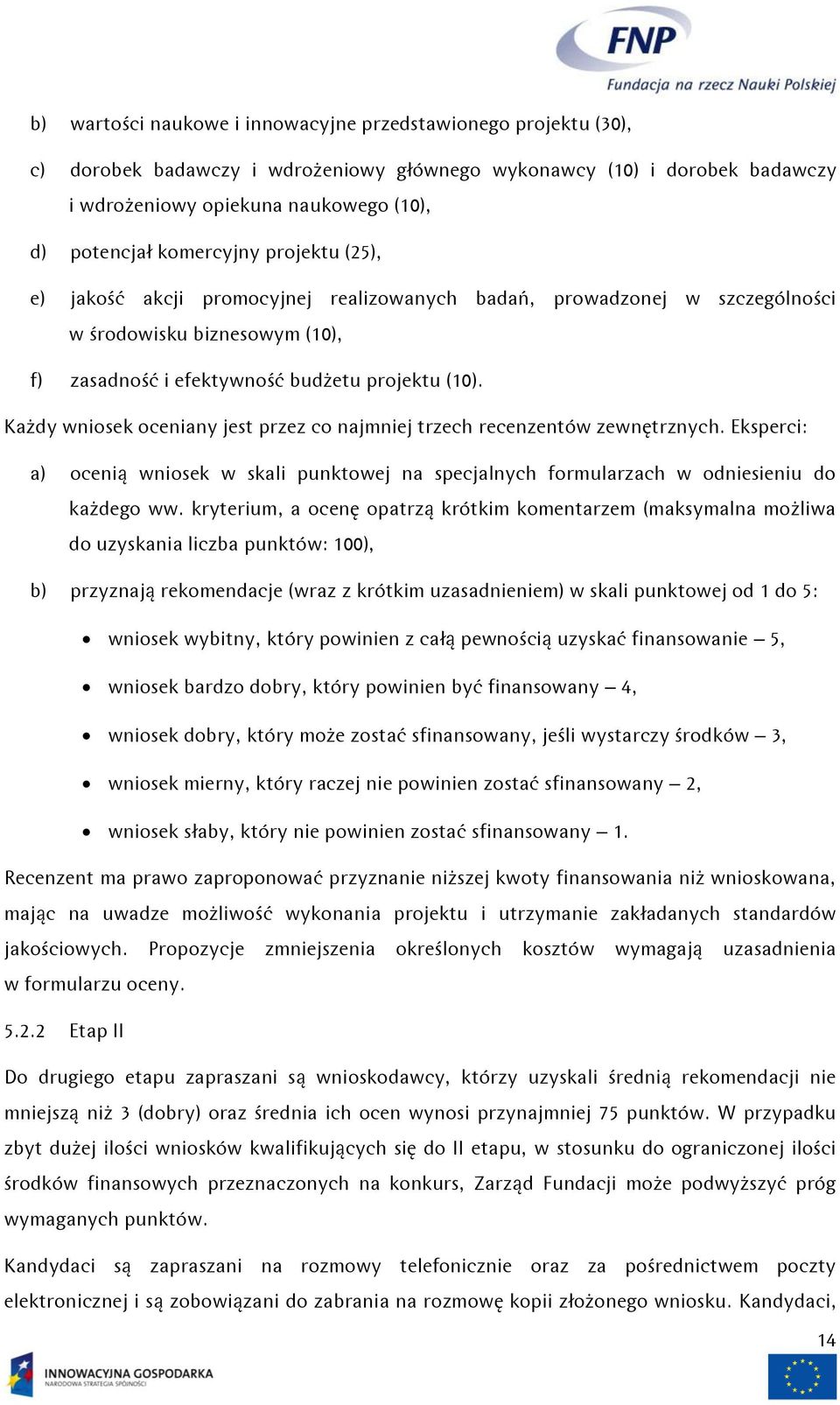 Każdy wniosek oceniany jest przez co najmniej trzech recenzentów zewnętrznych. Eksperci: a) ocenią wniosek w skali punktowej na specjalnych formularzach w odniesieniu do każdego ww.