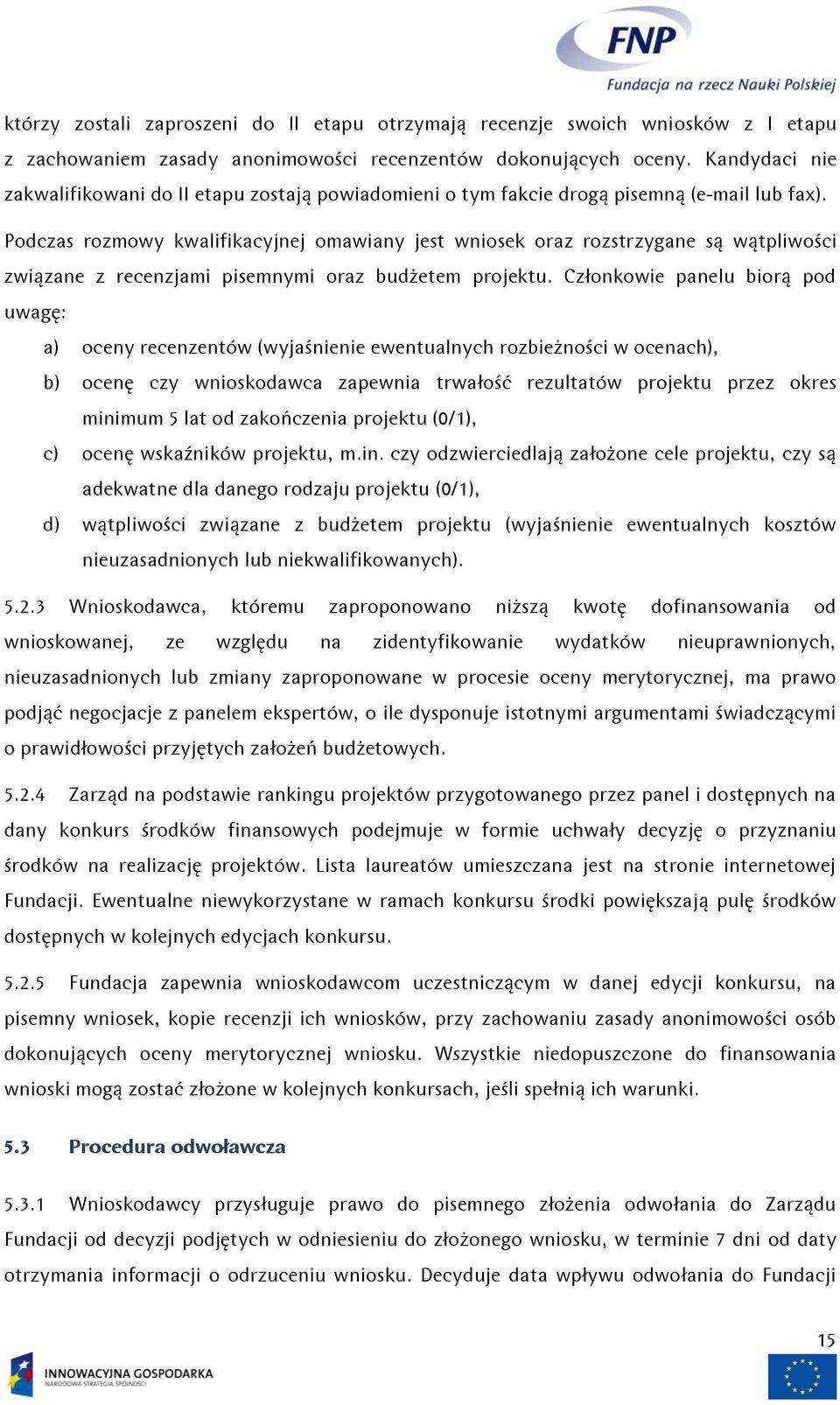 Podczas rozmowy kwalifikacyjnej omawiany jest wniosek oraz rozstrzygane są wątpliwości związane z recenzjami pisemnymi oraz budżetem projektu.