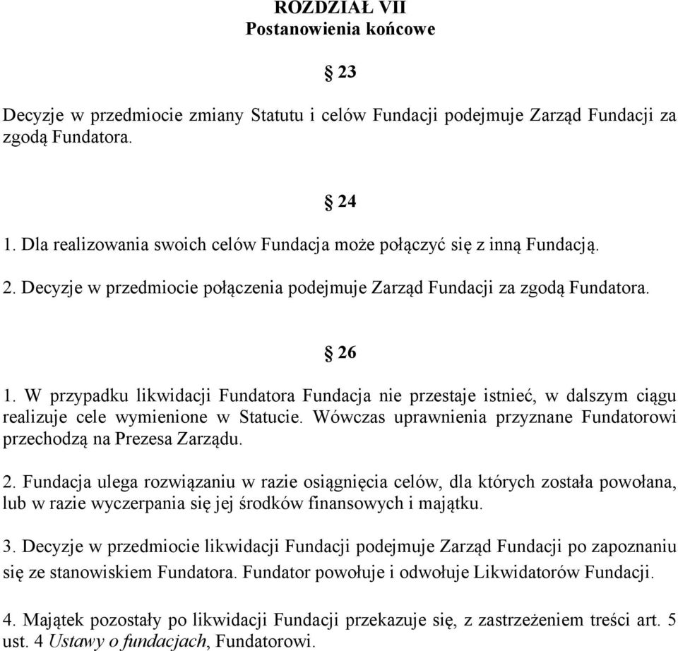 W przypadku likwidacji Fundatora Fundacja nie przestaje istnieć, w dalszym ciągu realizuje cele wymienione w Statucie. Wówczas uprawnienia przyznane Fundatorowi przechodzą na Prezesa Zarządu. 2.