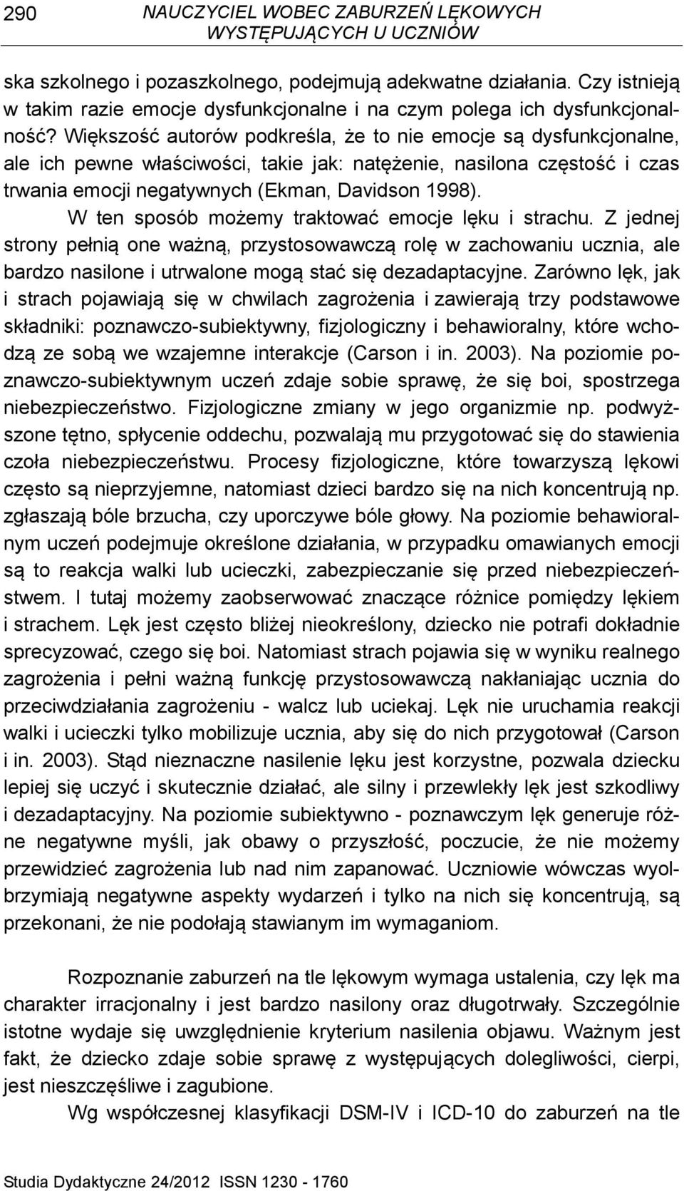 W ten sposób możemy traktować emocje lęku i strachu. Z jednej strony pełnią one ważną, przystosowawczą rolę w zachowaniu ucznia, ale bardzo nasilone i utrwalone mogą stać się dezadaptacyjne.