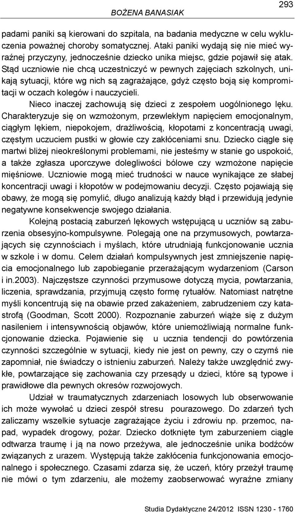 Stąd uczniowie nie chcą uczestniczyć w pewnych zajęciach szkolnych, unikają sytuacji, które wg nich są zagrażające, gdyż często boją się kompromitacji w oczach kolegów i nauczycieli.