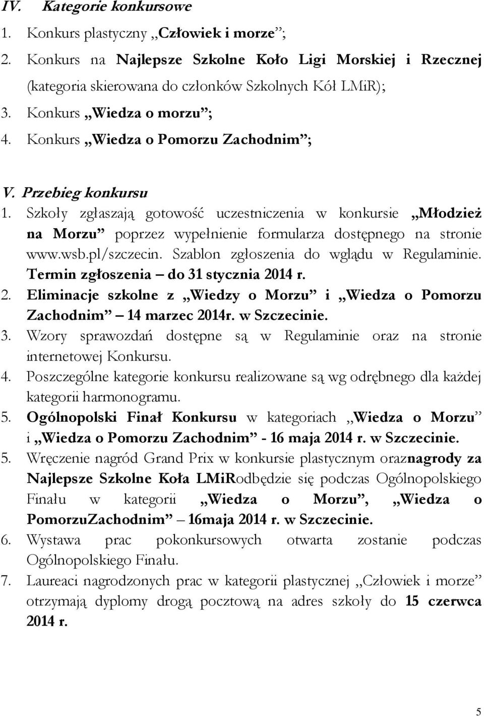 Szkoły zgłaszają gotowość uczestniczenia w konkursie Młodzież na Morzu poprzez wypełnienie formularza dostępnego na stronie www.wsb.pl/szczecin. Szablon zgłoszenia do wglądu w Regulaminie.