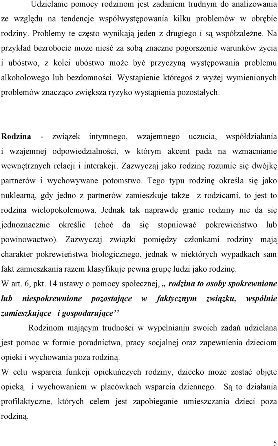 Na przykład bezrobocie może nieść za sobą znaczne pogorszenie warunków życia i ubóstwo, z kolei ubóstwo może być przyczyną występowania problemu alkoholowego lub bezdomności.