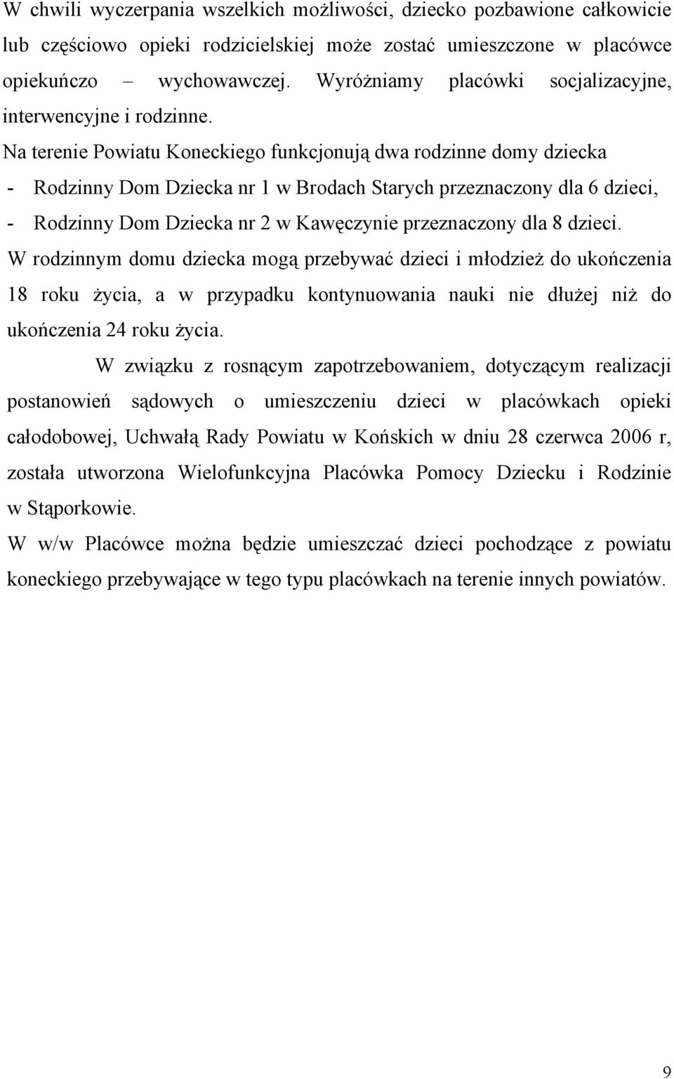 Na terenie Powiatu Koneckiego funkcjonują dwa rodzinne domy dziecka - Rodzinny Dom Dziecka nr 1 w Brodach Starych przeznaczony dla 6 dzieci, - Rodzinny Dom Dziecka nr 2 w Kawęczynie przeznaczony dla