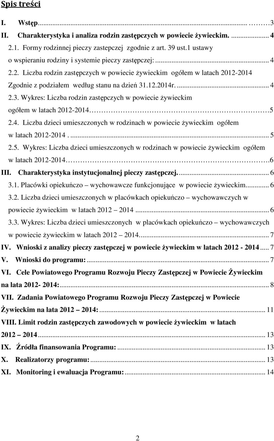 ... 4 2.3. Wykres: Liczba rodzin zastępczych w powiecie żywieckim ogółem w latach 2012-2014 5 2.4. Liczba dzieci umieszczonych w rodzinach w powiecie żywieckim ogółem w latach 2012-2014.... 5 2.5. Wykres: Liczba dzieci umieszczonych w rodzinach w powiecie żywieckim ogółem w latach 2012-2014.