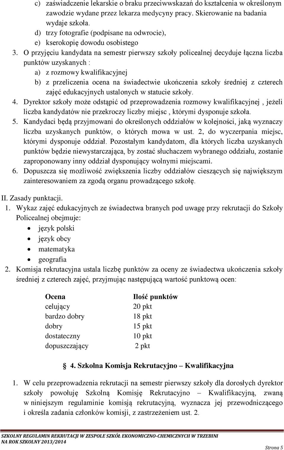 O przyjęciu kandydata na semestr pierwszy szkoły policealnej decyduje łączna liczba punktów uzyskanych : a) z rozmowy kwalifikacyjnej b) z przeliczenia ocena na świadectwie ukończenia szkoły średniej