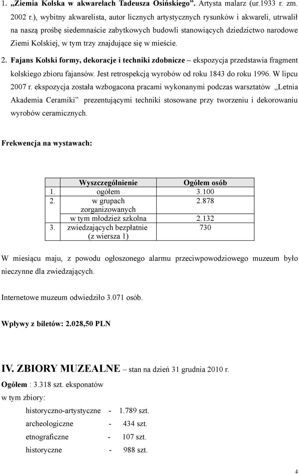 znajdujące się w mieście. 2. Fajans Kolski formy, dekoracje i techniki zdobnicze ekspozycja przedstawia fragment kolskiego zbioru fajansów. Jest retrospekcją wyrobów od roku 1843 do roku 1996.