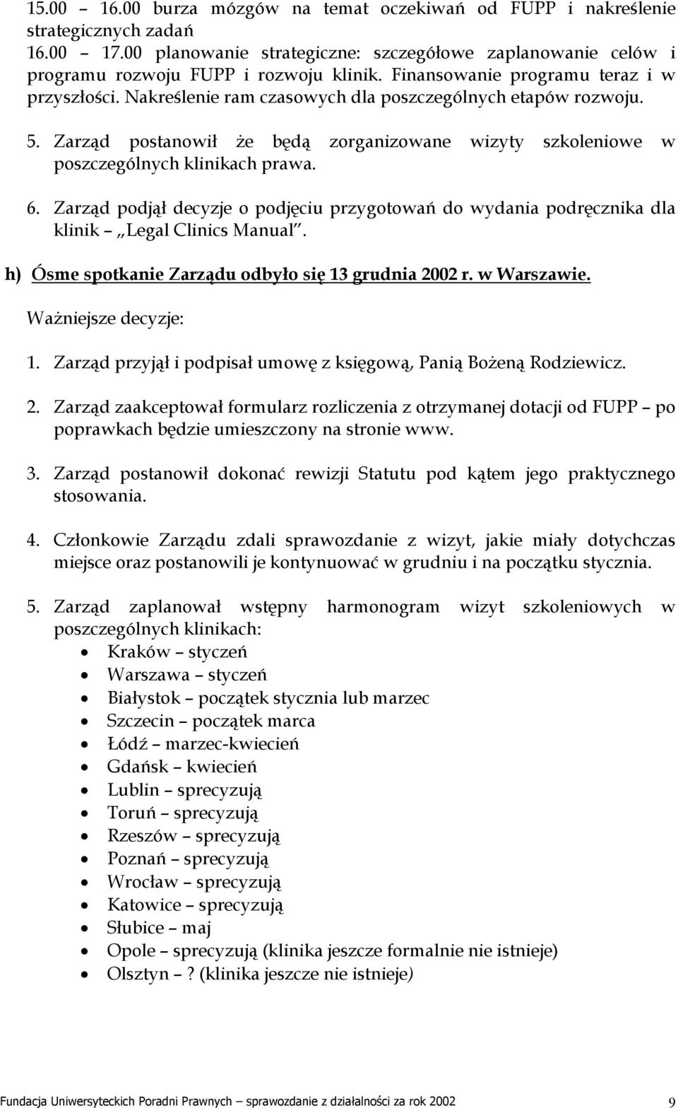 Zarząd postanowił że będą zorganizowane wizyty szkoleniowe w poszczególnych klinikach prawa. 6. Zarząd podjął decyzje o podjęciu przygotowań do wydania podręcznika dla klinik Legal Clinics Manual.