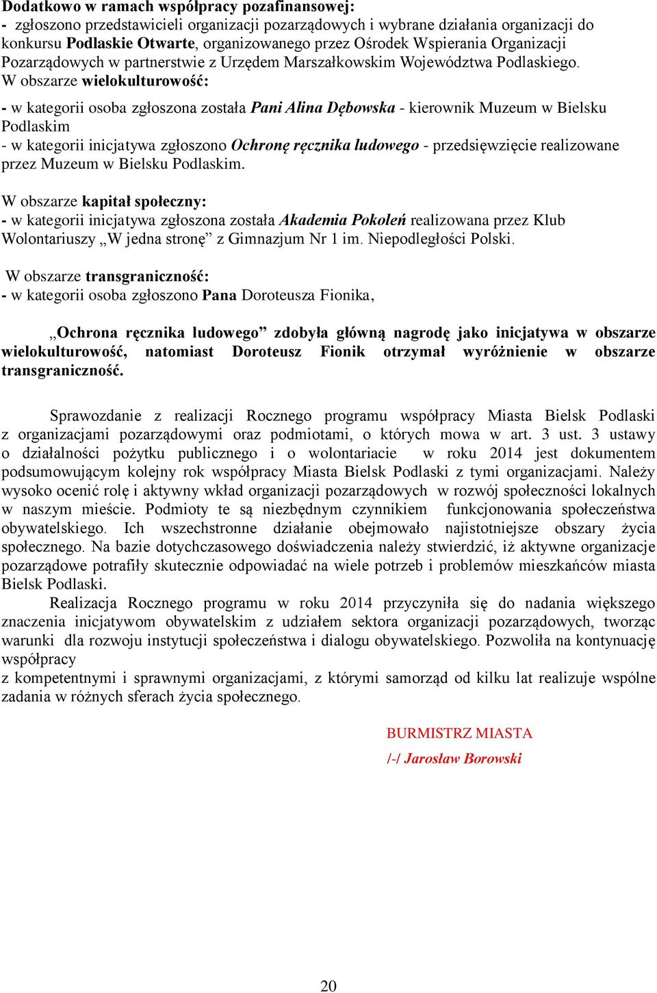 W obszarze wielokulturowość: - w kategorii osoba zgłoszona została Pani Alina Dębowska - kierownik Muzeum w Bielsku Podlaskim - w kategorii inicjatywa zgłoszono Ochronę ręcznika ludowego -