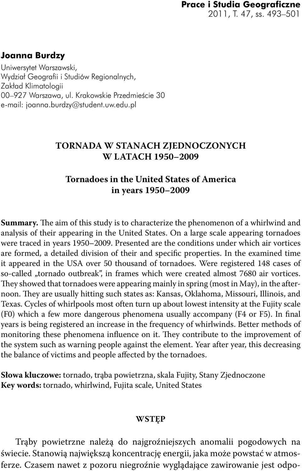 The aim of this study is to characterize the phenomenon of a whirlwind and analysis of their appearing in the United States. On a large scale appearing tornadoes were traced in years 1950 2009.