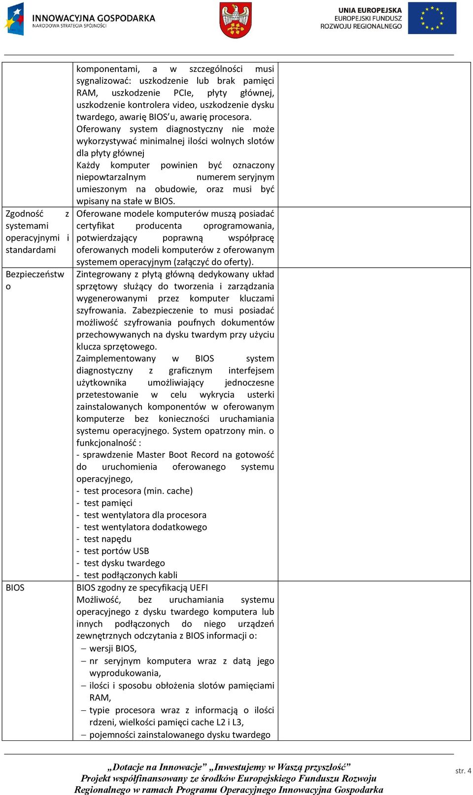 Oferowany system diagnostyczny nie może wykorzystywać minimalnej ilości wolnych slotów dla płyty głównej Każdy komputer powinien być oznaczony niepowtarzalnym numerem seryjnym umieszonym na obudowie,